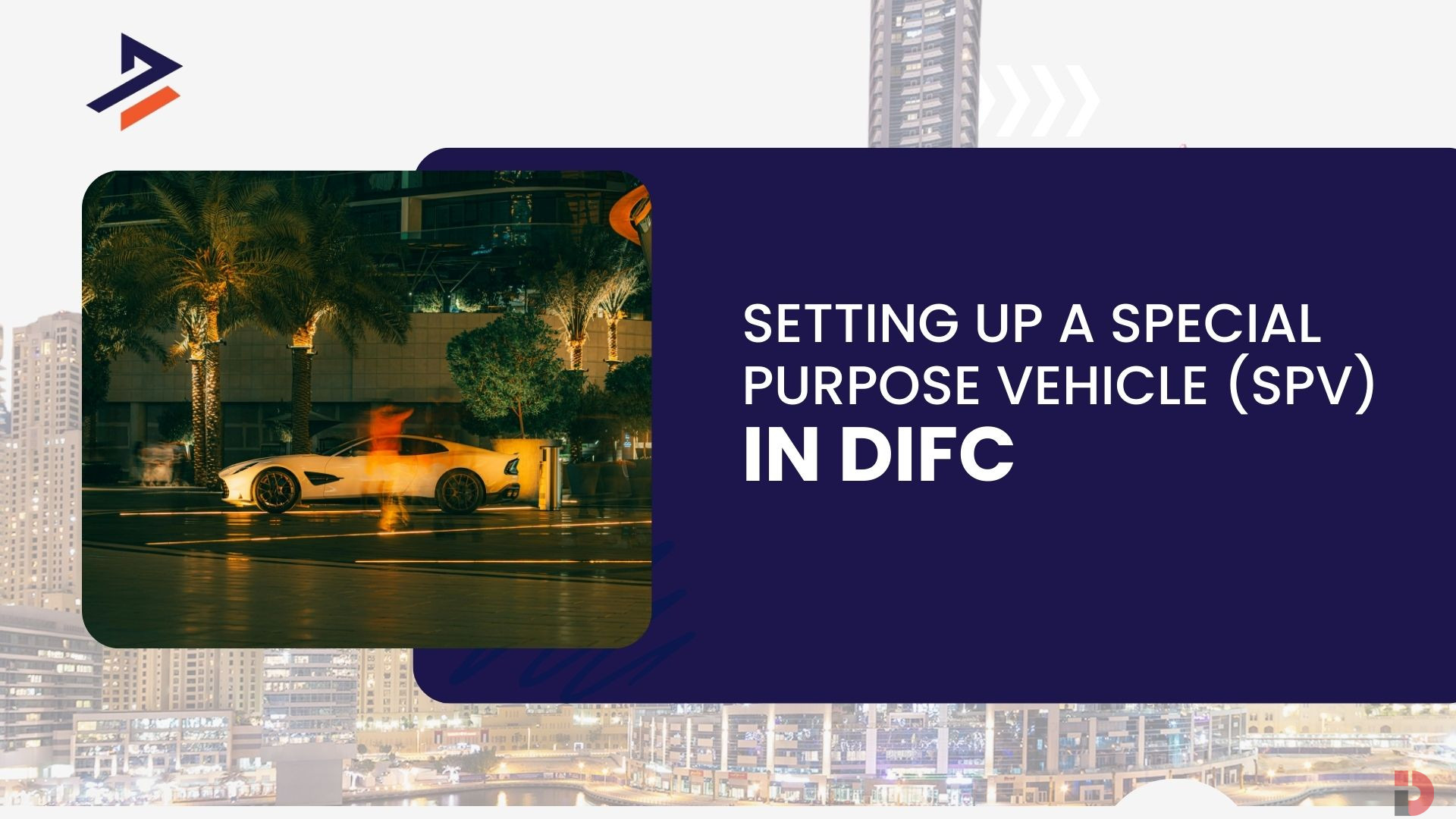 Setting Up SPV Business in DIFC: Benefits, Process, and Key Advantages